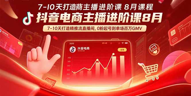 抖音电商主播进阶课8月  7-10天打造精准推流直播间，0粉起号到单场百万GMV-禾谷轻创网