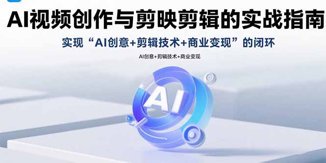 AI视频创作与剪映剪辑的实战指南，实现AI创意+剪辑技术+商业变现的闭环-禾谷轻创网