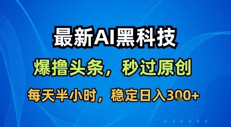 最新AI黑科技软件撸头条搬运，无需任何指令，秒过原创，每天半小时，稳定日入3张【揭秘】-禾谷轻创网