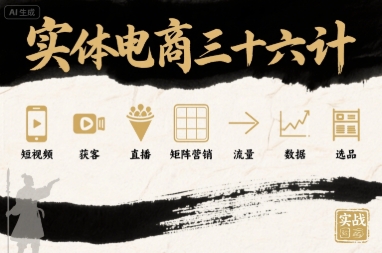 实体电商三十六计,短视频-获客-直播-矩阵营销-流量-数据-选品