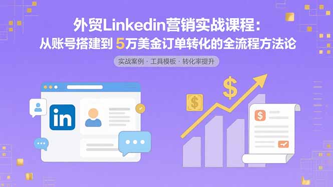 外贸LinkedIn营销实战课程：从账号搭建到5万美金订单转化的全流程方法论-禾谷轻创网