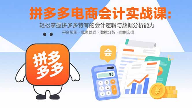 拼多多电商会计实战课：轻松掌握拼多多特有的会计逻辑与数据分析能力-禾谷轻创网