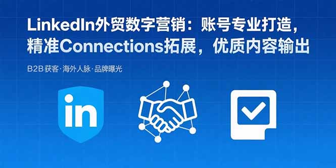 LinkedIn外贸数字营销:账号专业打造,精准Connections拓展,优质内容输出-禾谷轻创网