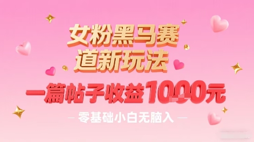 女粉黑马赛道新玩法，一篇帖子收益1k，零基础小白无脑入非常适合-禾谷轻创网