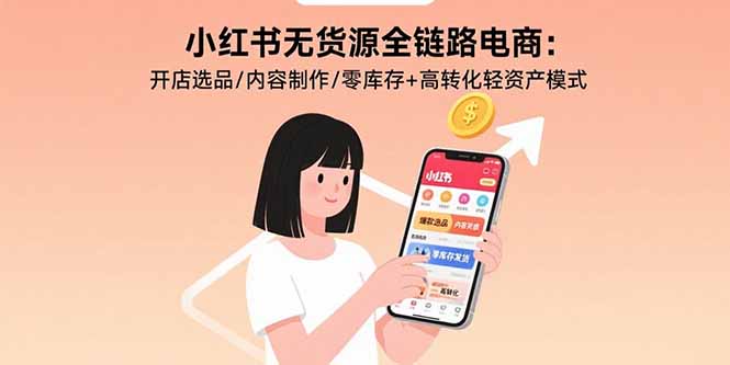 小红书无货源全链路电商：开店选品/内容制作/零库存+高转化轻资产模式-禾谷轻创网