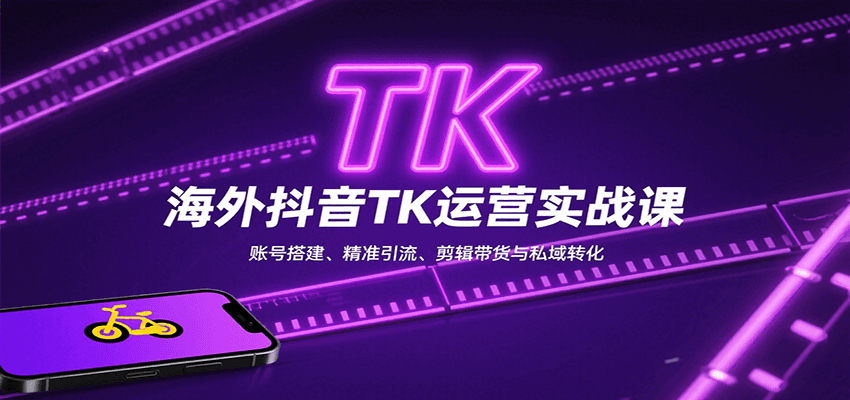 海外抖音TK运营实战课：账号搭建、精准引流、剪辑带货与私域转化-禾谷轻创网