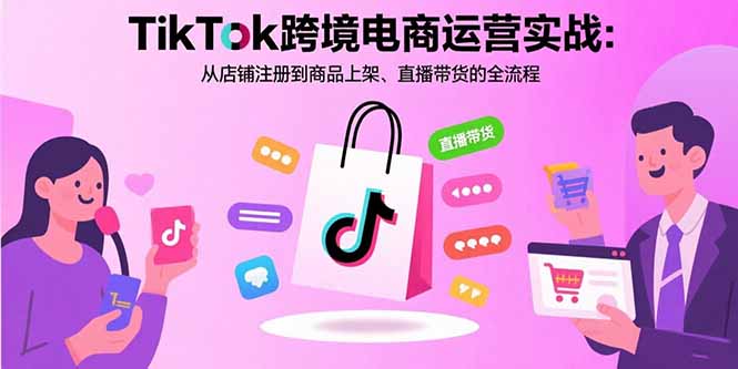 TikTok跨境电商运营实战：从店铺注册到商品上架、直播带货的全流程-禾谷轻创网