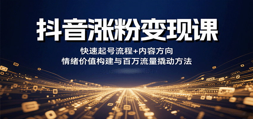抖音涨粉变现课，快速起号流程+内容方向+情绪价值构建与百万流量撬动方法-禾谷轻创网