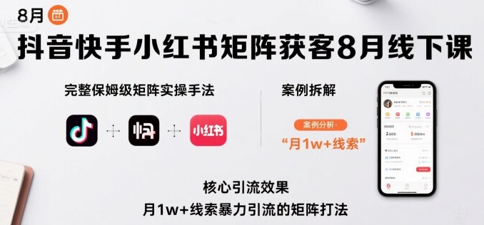 抖音快手小红书矩阵获客8月线下课，完整保姆级矩阵实操手法与案例拆解，月1w+线索暴力引流的矩阵打法-禾谷轻创网