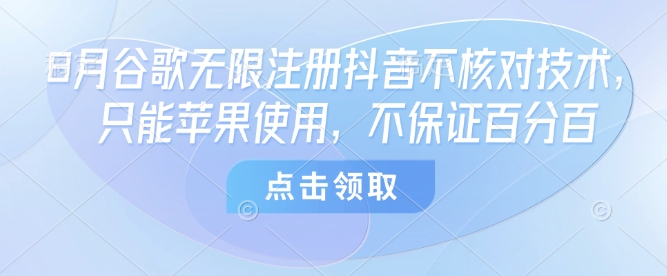 8月谷歌无限注册抖音不核对技术，只能苹果使用，不保证百分百-禾谷轻创网