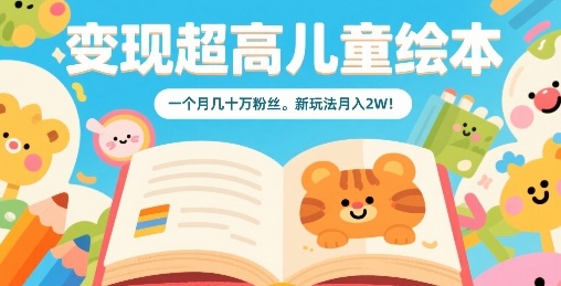 变现超高儿童绘本，一个月几十万粉丝，新玩法月入2W-禾谷轻创网