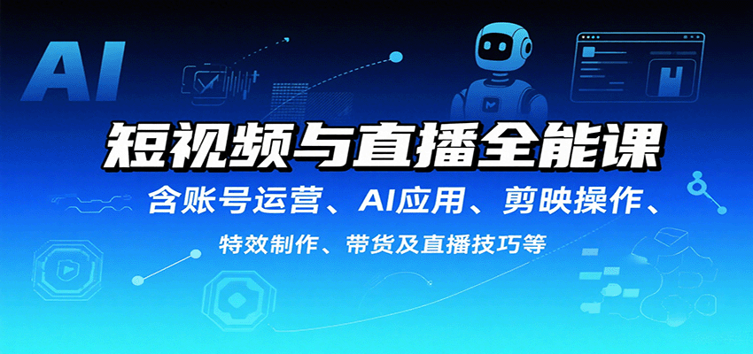 短视频与直播全能课，含账号运营、AI应用、剪映操作、特效制作、带货及直播技巧等-禾谷轻创网