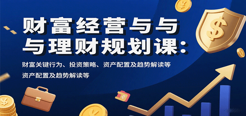 财富经营与理财规划课：财富关键行为、投资策略、资产配置及趋势解读等-禾谷轻创网