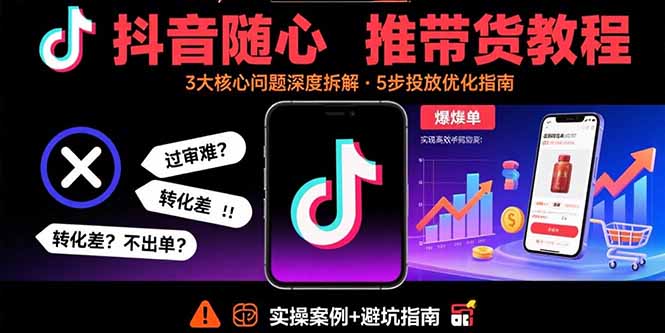 抖音随心推带货教程：拆解过审难/转化差/不出单 等常见问题 实现高效带货-禾谷轻创网