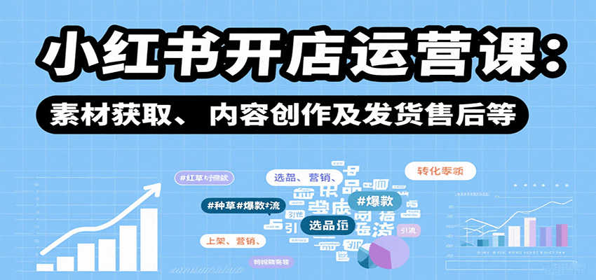 小红书开店运营课：选品、上架、营销、素材获取、内容创作及发货售后等-禾谷轻创网