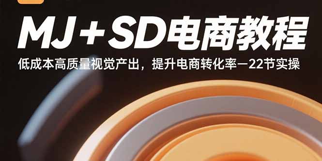 MJ+SD电商教程：低成本高质量视觉产出，提升电商转化率-22节实操-禾谷轻创网