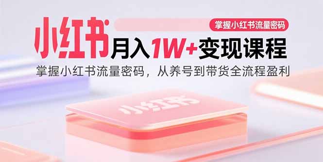 小红书月入1W+变现课程：掌握小红书流量密码，从养号到带货全流程盈利-禾谷轻创网
