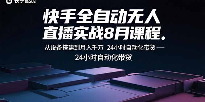 快手全自动无人直播实战8月课程：从设备搭建到月入千万 24小时自动化带货-禾谷轻创网