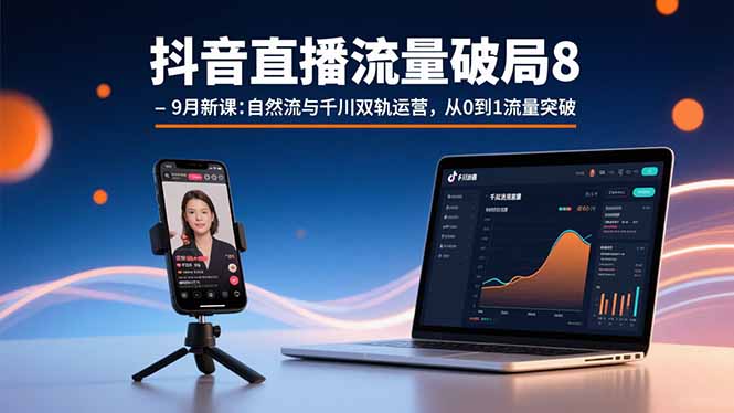 抖音直播流量破局8-9月新课：自然流与千川双轨运营，从0到1流量突破-禾谷轻创网
