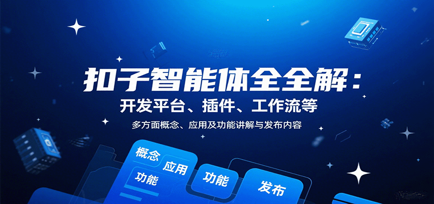扣子智能体全解：开发平台、插件、工作流等多方面概念、应用及功能讲解与发布内容-禾谷轻创网