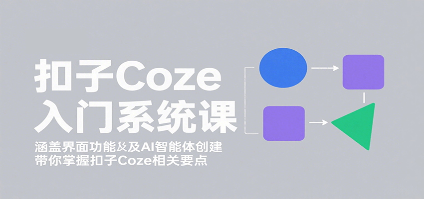 扣子Coze入门系统课：涵盖界面功能及AI智能体创建，带你掌握扣子Coze相关要点-禾谷轻创网