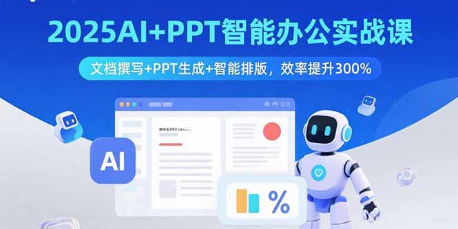2025AI+PPT智能办公实战课：文档撰写+PPT生成+智能排版，效率提升300%-禾谷轻创网