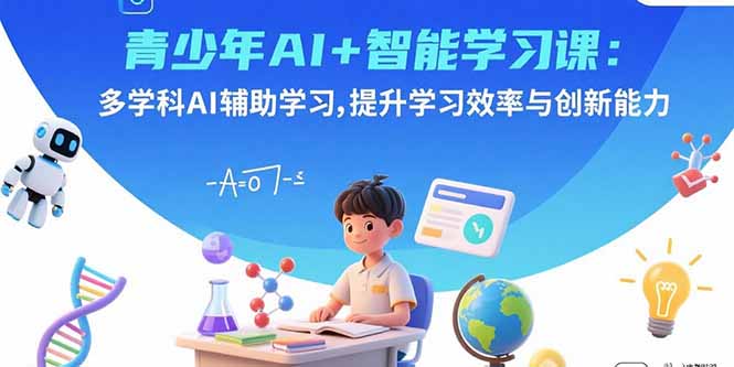 青少年AI+智能学习课：多学科AI辅助学习，提升学习效率与创新能力-禾谷轻创网