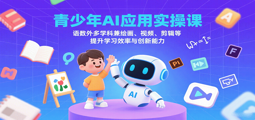 青少年AI应用实操课：语数外多学科兼绘画、视频、剪辑等提升学习效率与创新能力-禾谷轻创网