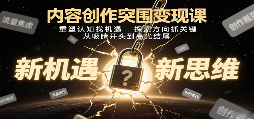 内容创作突围变现课：重塑认知找机遇，探索方向抓关键，从吸睛开头到高光结尾-禾谷轻创网