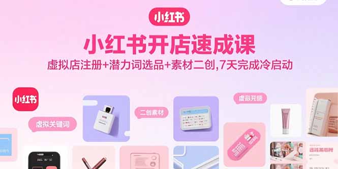小红书开店速成课，虚拟店注册+潜力词选品+素材二创，7天完成冷启动-禾谷轻创网