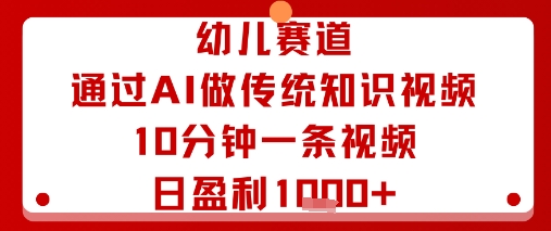 幼儿赛道：通过AI做传统知识视频，10分钟一条视频，日盈利多张-禾谷轻创网