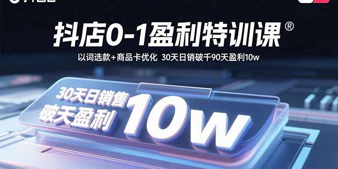 抖店0-1盈利特训课：以词选款+商品卡优化 30天日销破千90天盈利10w-禾谷轻创网