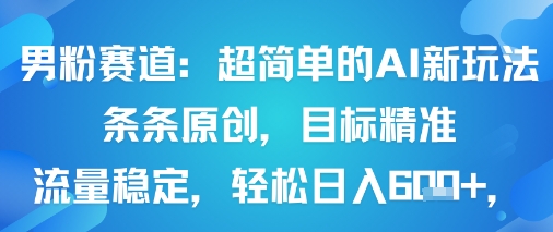 男粉赛道：超简单的AI新玩法条条原创，目标精准，流量稳定轻松日入6张+-禾谷轻创网