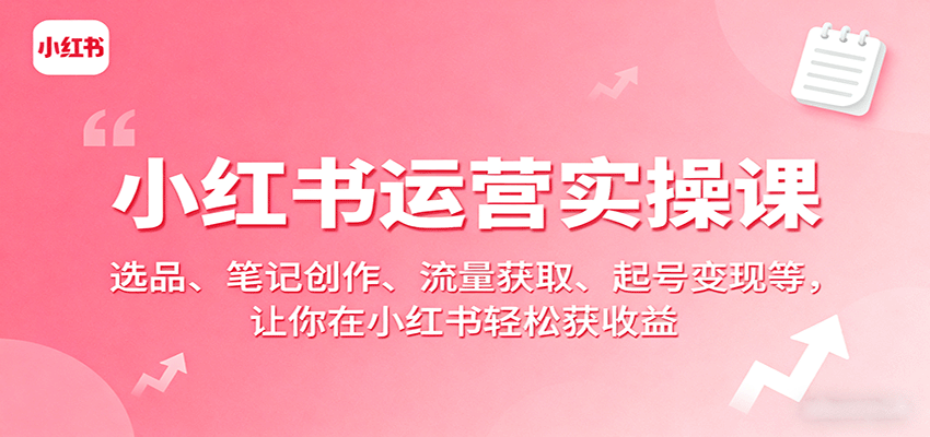 小红书运营实操课：选品、笔记创作、流量获取、起号变现等，让你在小红书轻松获收益-禾谷轻创网