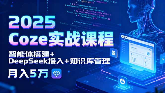 2025 Coze实战课程，智能体搭建+DeepSeek接入+知识库管理，月入5万-禾谷轻创网