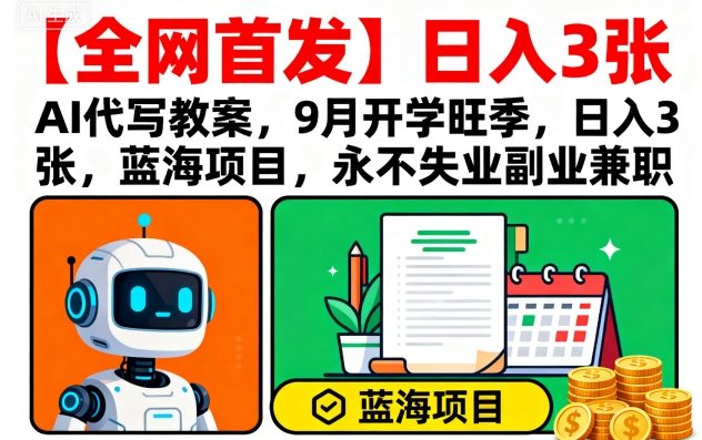 【全网首发】AI代写教案，9月开学旺季，日入3张，蓝海项目，永不失业副业兼职-禾谷轻创网