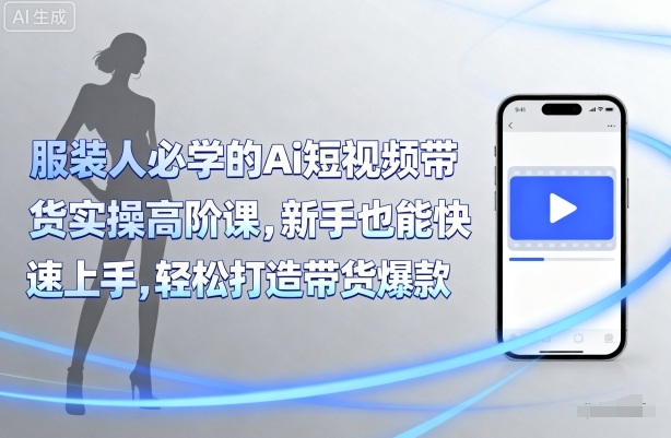 服装人必学的Ai短视频带货实操高阶课，新手也能快速上手，轻松打造带货爆款-禾谷轻创网
