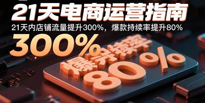 21天电商运营指南：21天内店铺流量提升300%，爆款持续率提升80%-禾谷轻创网