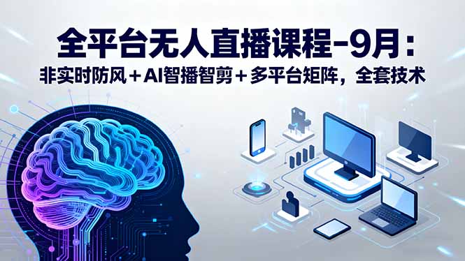 全平台无人直播课程：非实时防风＋AI智播智剪＋多平台矩阵，9月全套技术-禾谷轻创网