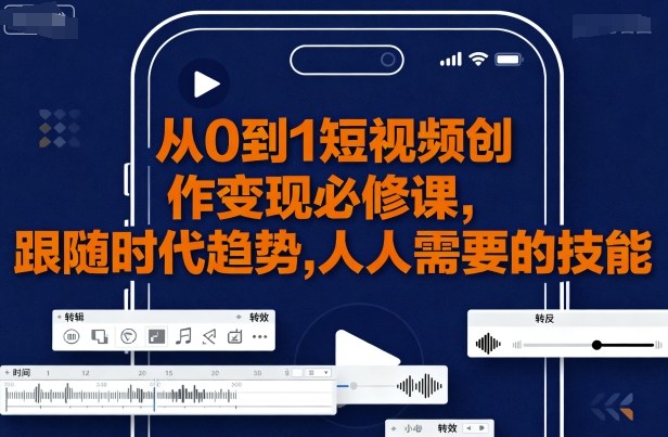 从0到1短视频创作变现必修课，跟随时代趋势，人人需要的技能-禾谷轻创网