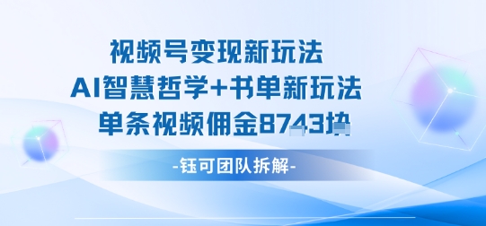 视频号变现新玩法，AI智慧哲学+书单新玩法，单条视频佣金1k+-禾谷轻创网