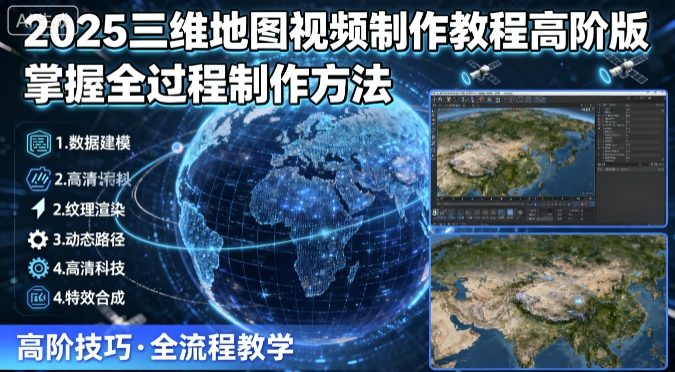 2025三维地图视频制作教程高阶版，掌握全过程制作方法-禾谷轻创网