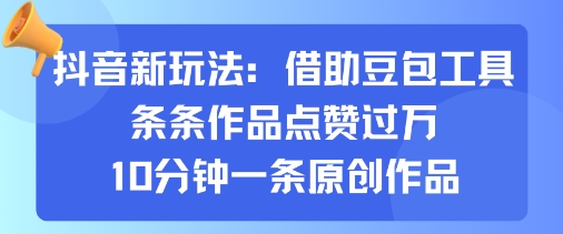 抖音新玩法，借助豆包工具，条条作品点赞过万，10分钟一条原创作品-禾谷轻创网
