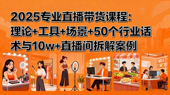 2025专业直播带货课程：理论+工具+场景+50个行业话术与10w+直播间拆解案例-禾谷轻创网