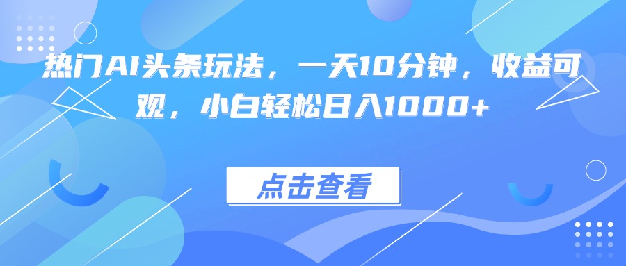 热门AI头条玩法，一天10分钟，收益可观，小白轻松日入1000+-禾谷轻创网