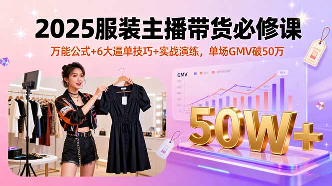 2025服装主播带货必修课，万能公式+6大逼单技巧+实战演练，单场GMV破50万-禾谷轻创网