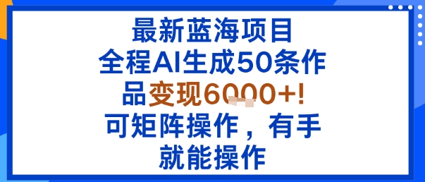 最新蓝海项目：全程AI生成50条作品变现6k+，可矩阵操作，有手就能操作-禾谷轻创网