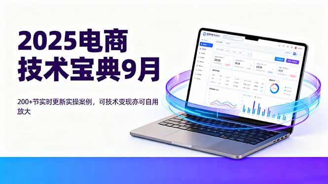 2025电商技术宝典9月：200+节实时更新实操案例，可技术变现亦可自用放大-禾谷轻创网