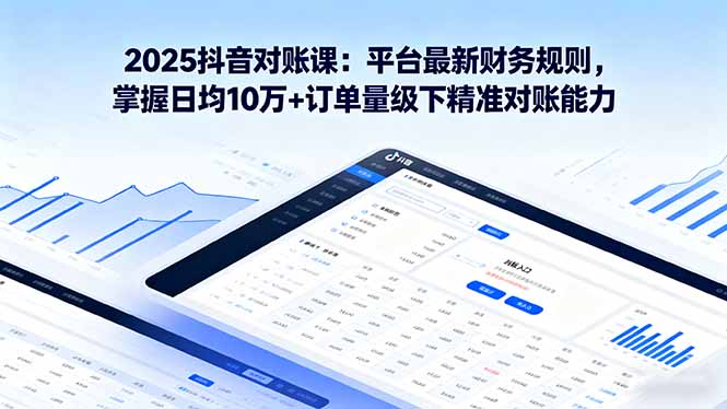 2025抖音 对账课：平台最新财务规则 掌握日均10万+订单量级下精准对账能力-禾谷轻创网