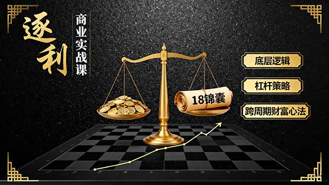 《逐 利》商业实战课，底层逻辑、杠杆策略、18锦囊，跨周期财富心法-禾谷轻创网